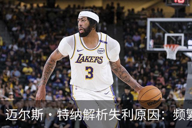 迈尔斯·特纳解析失利原因：频繁犯规影响比赛节奏