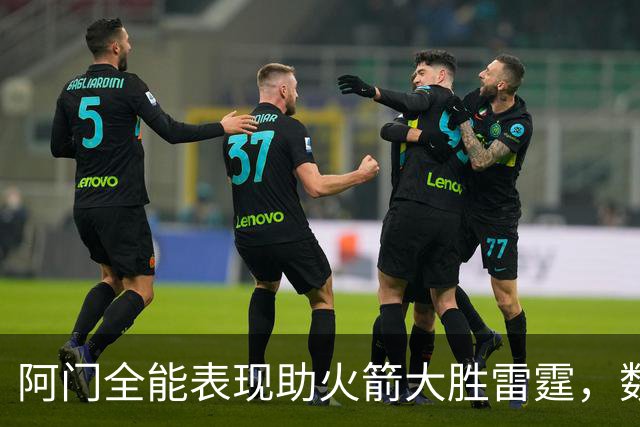 阿门全能表现助火箭大胜雷霆，数据亮眼